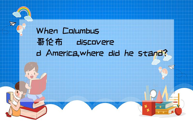 When Columbus(哥伦布) discovered America,where did he stand?