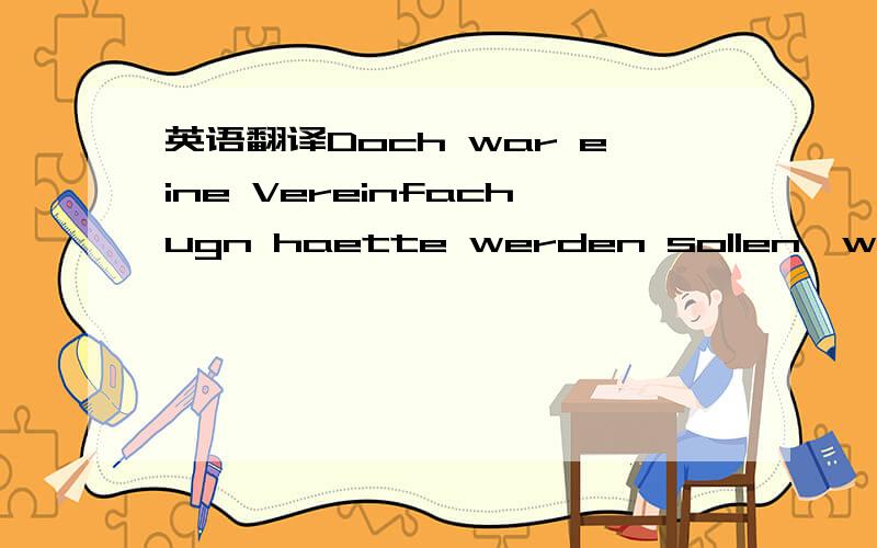 英语翻译Doch war eine Vereinfachugn haette werden sollen,wurde zum Chaos.Die Reform wurde reformiert,immer wieder,zehn Jahre lang.Erst im Jahr 2006 kam es zu einer vorlaeufig letzten Reform der Reform und zu einer verbindlichen Festlegung der Rec