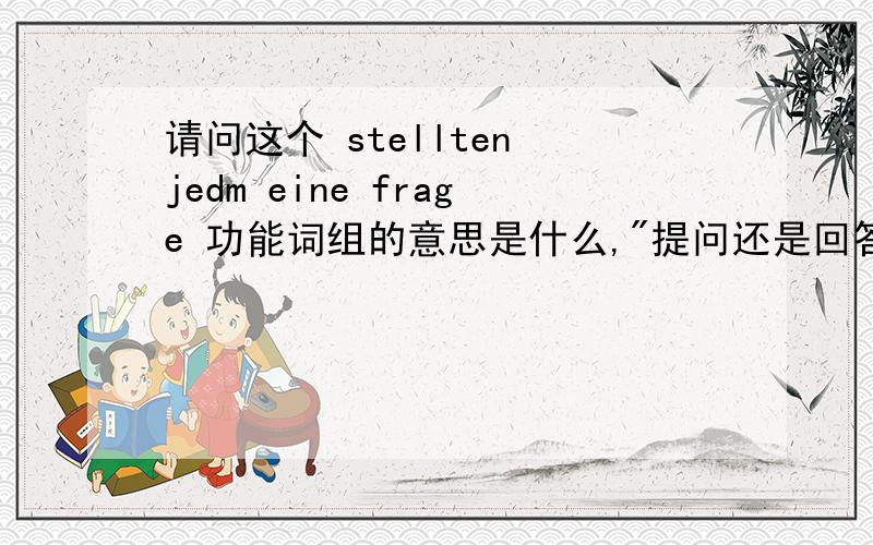 请问这个 stellten jedm eine frage 功能词组的意思是什么,