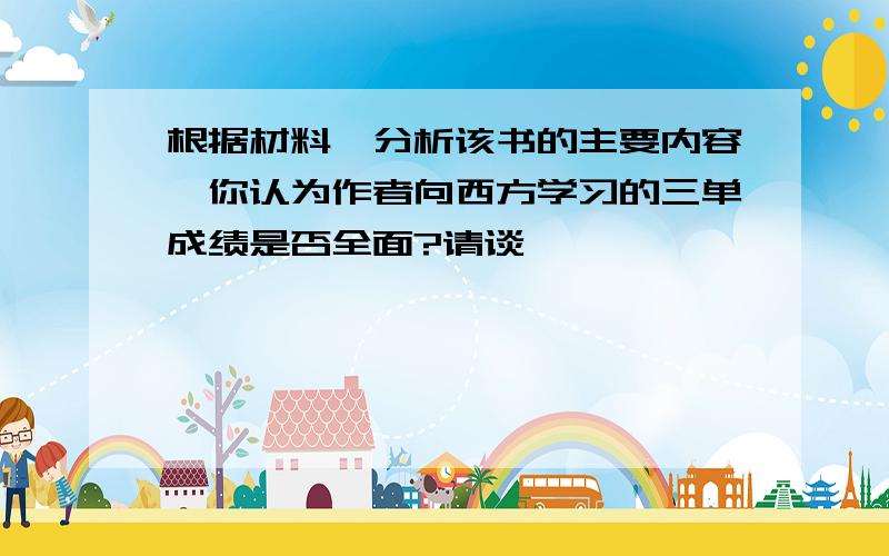 根据材料一分析该书的主要内容,你认为作者向西方学习的三单成绩是否全面?请谈