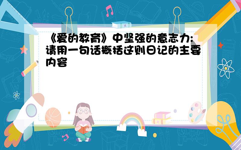 《爱的教育》中坚强的意志力:请用一句话概括这则日记的主要内容