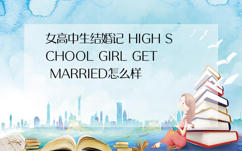 女高中生结婚记 HIGH SCHOOL GIRL GET MARRIED怎么样