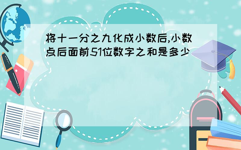 将十一分之九化成小数后,小数点后面前51位数字之和是多少