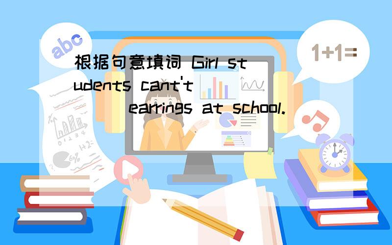 根据句意填词 Girl students cant't ( ) earrings at school.