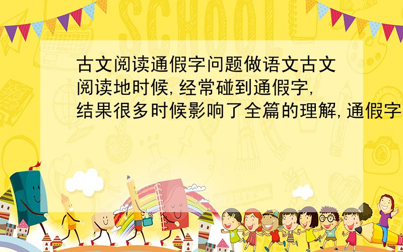 古文阅读通假字问题做语文古文阅读地时候,经常碰到通假字,结果很多时候影响了全篇的理解,通假字很多么?高中常见的通假字都有什么呢,高考中,通假字大概占多少分.请高手帮帮忙,能不能