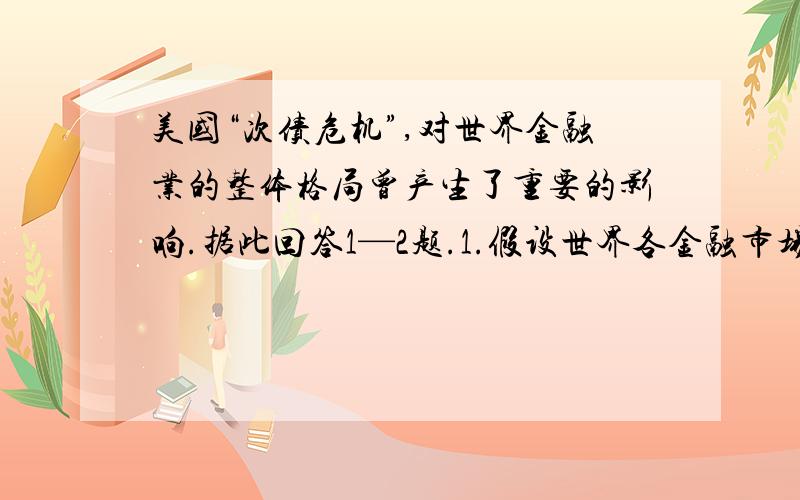 美国“次债危机”,对世界金融业的整体格局曾产生了重要的影响.据此回答1—2题.1.假设世界各金融市场均在当地时间上午9时开市,下午5点闭市,如果某投资者上午9点在法兰克福（东经8.5度）