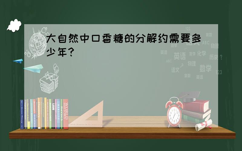 大自然中口香糖的分解约需要多少年?