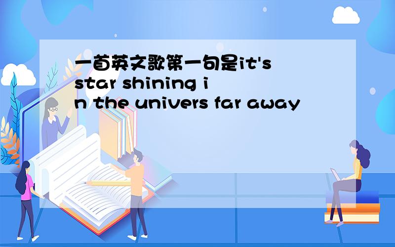 一首英文歌第一句是it's star shining in the univers far away