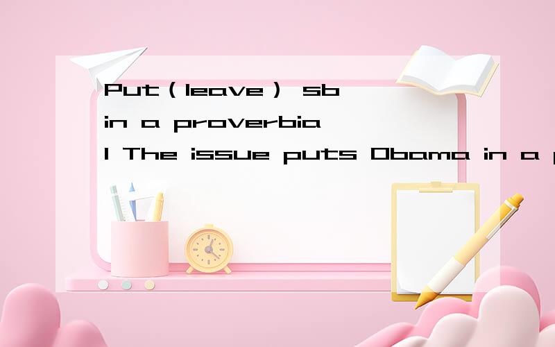 Put（leave） sb in a proverbial The issue puts Obama in a proverbial pickle.During the campaign,he pledged to take a harder line in international trade talks to protect U.S.workers,and he drew heavy support from organized labor,including the United