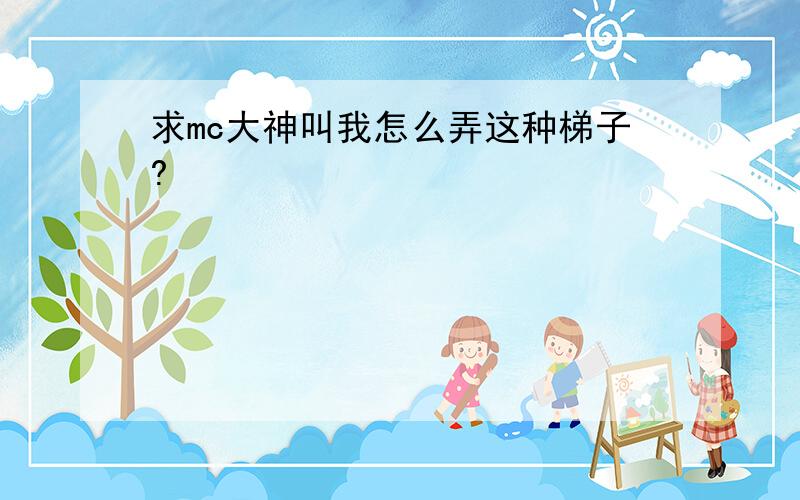 求mc大神叫我怎么弄这种梯子?