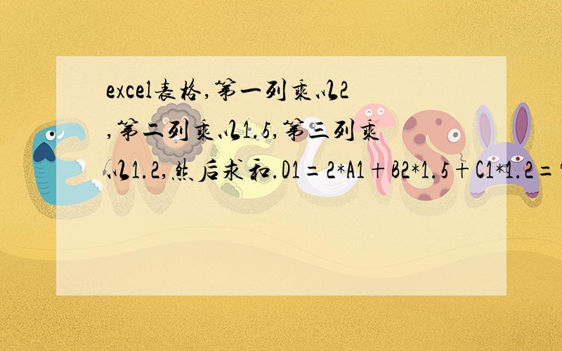 excel表格,第一列乘以2,第二列乘以1.5,第三列乘以1.2,然后求和.D1=2*A1+B2*1.5+C1*1.2=?如何用公式计算.