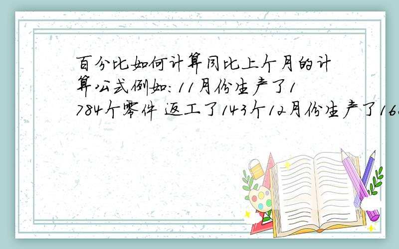 百分比如何计算同比上个月的计算公式例如：11月份生产了1784个零件 返工了143个12月份生产了1626个零件 返工了119个问：12月同比上月的数值 怎么计算?两个月的合格率怎么计算?