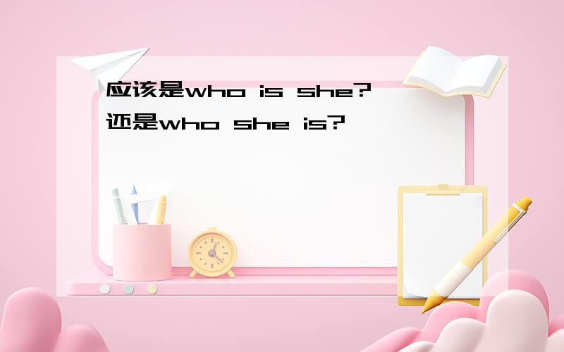 应该是who is she?还是who she is?