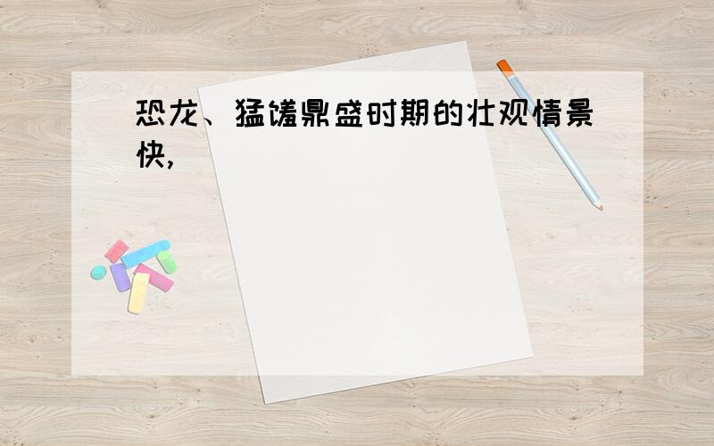 恐龙、猛犸鼎盛时期的壮观情景快,