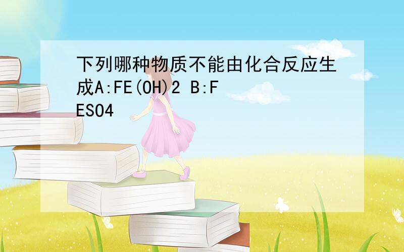 下列哪种物质不能由化合反应生成A:FE(OH)2 B:FESO4