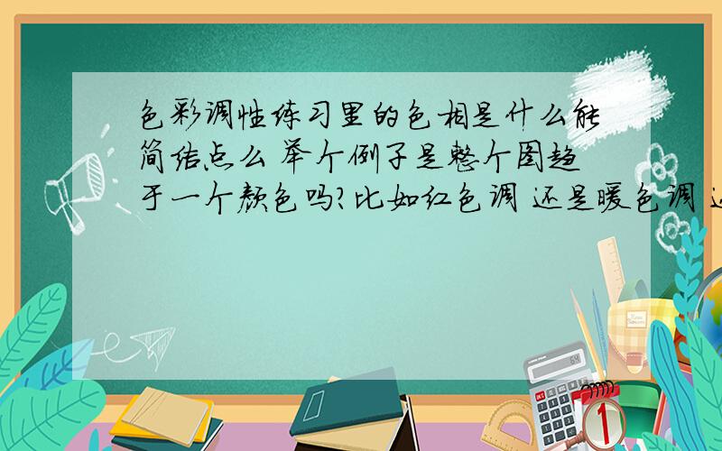 色彩调性练习里的色相是什么能简洁点么 举个例子是整个图趋于一个颜色吗?比如红色调 还是暖色调 还是什么啊