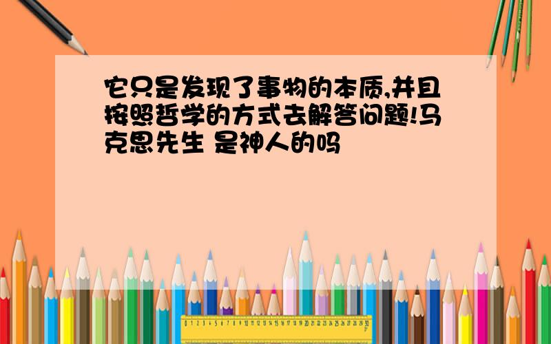 它只是发现了事物的本质,并且按照哲学的方式去解答问题!马克思先生 是神人的吗