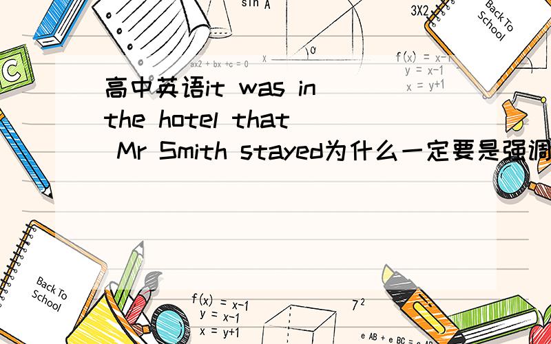 高中英语it was in the hotel that Mr Smith stayed为什么一定要是强调句用that,而不能看成定语从it was in the hotel that Mr Smith stayed为什么一定要是强调句用that,而不能看成定语从句用where?