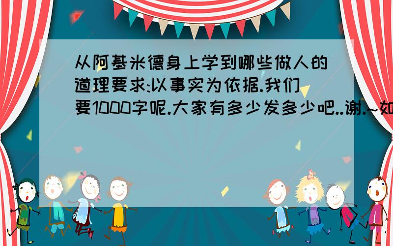 从阿基米德身上学到哪些做人的道理要求:以事实为依据.我们要1000字呢.大家有多少发多少吧..谢.~如果好可以加分.