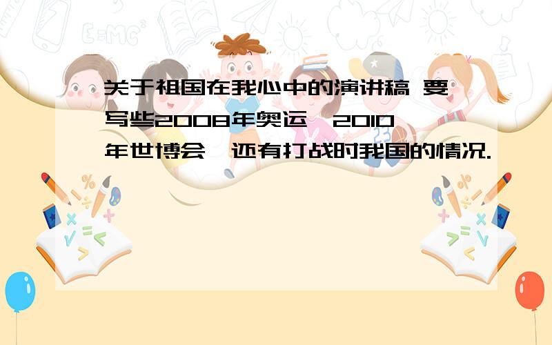 关于祖国在我心中的演讲稿 要写些2008年奥运,2010年世博会,还有打战时我国的情况.