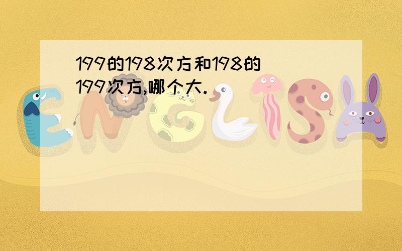 199的198次方和198的199次方,哪个大.