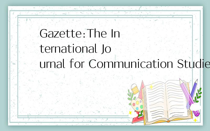 Gazette:The International Journal for Communication Studies.请教高人这是什么期刊‘