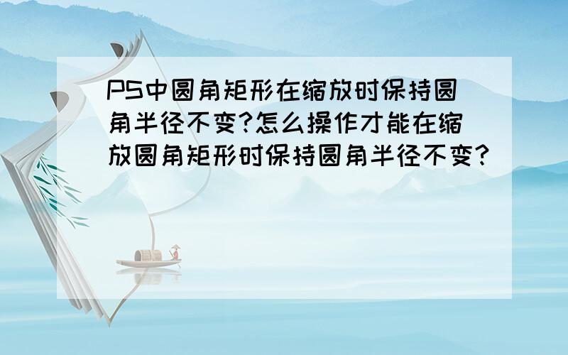 PS中圆角矩形在缩放时保持圆角半径不变?怎么操作才能在缩放圆角矩形时保持圆角半径不变?