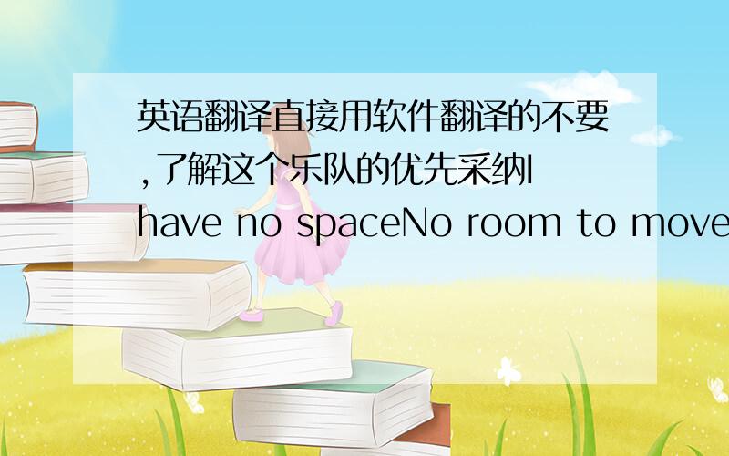 英语翻译直接用软件翻译的不要,了解这个乐队的优先采纳I have no spaceNo room to move aroundAnd this box is getting smallerI'm trying to get outHow did I get so farFrom where I wasWhen did I decideTo lose my wayWho have I becomeI