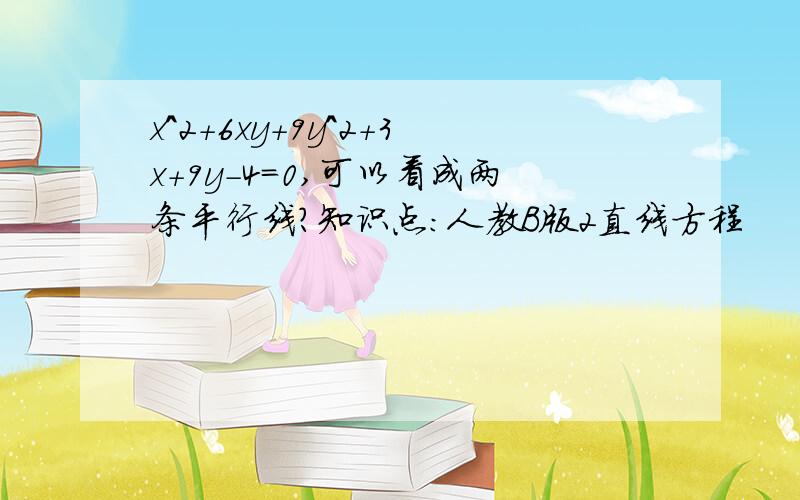 x^2+6xy+9y^2+3x+9y-4=0,可以看成两条平行线?知识点：人教B版2直线方程