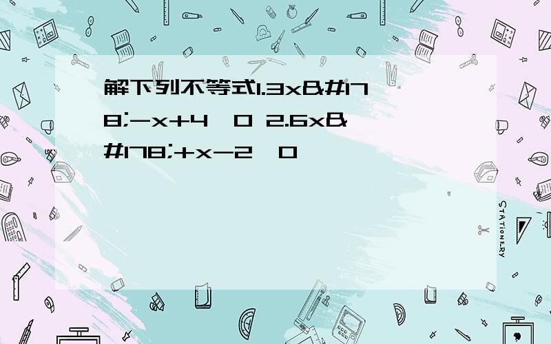 解下列不等式1.3x²-x+4＞0 2.6x²+x-2≤0