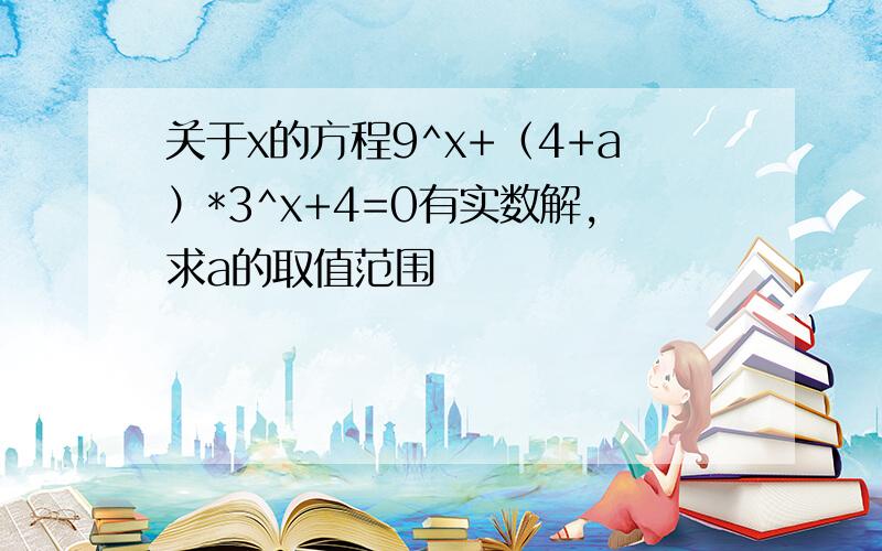 关于x的方程9^x+（4+a）*3^x+4=0有实数解,求a的取值范围