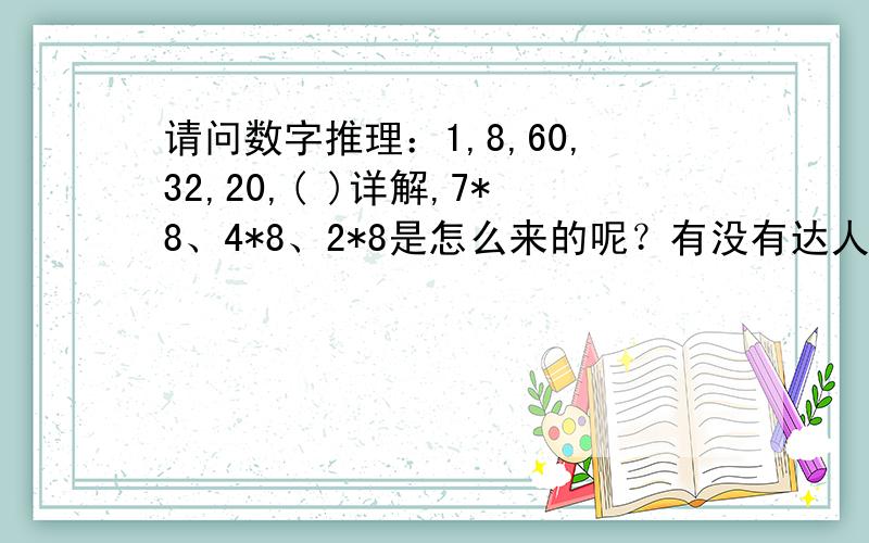 请问数字推理：1,8,60,32,20,( )详解,7*8、4*8、2*8是怎么来的呢？有没有达人知道，麻烦告知，