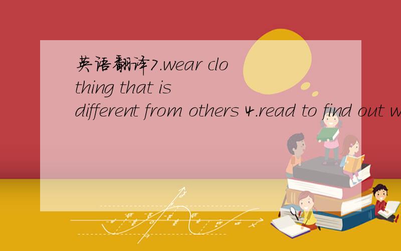 英语翻译7.wear clothing that is different from others 4.read to find out what is new in clothing 3.coordinate the accessories that I wear wich my clothing 6.buy new styles of clothes 5.try clothes with different accessories 9.enjoy wearing very d