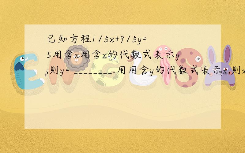 已知方程1/5x+9/5y=5用含x用含x的代数式表示y,则y= ________.用用含y的代数式表示x,则x= ________.