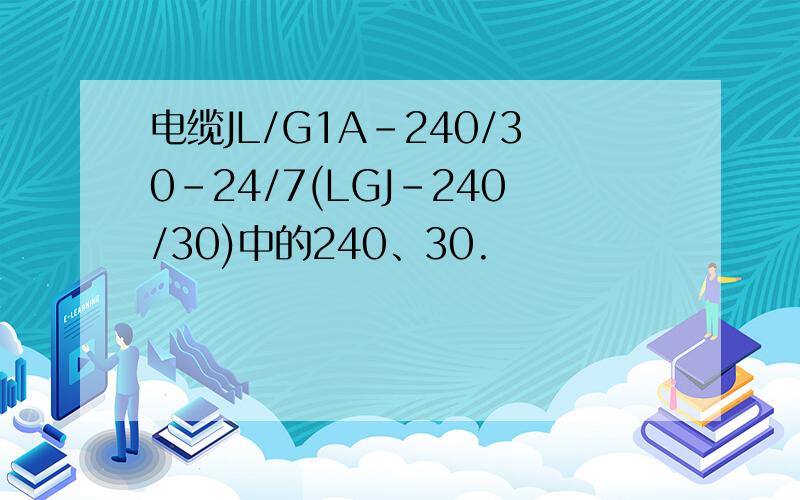 电缆JL/G1A-240/30-24/7(LGJ-240/30)中的240、30.