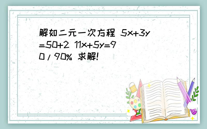 解如二元一次方程 5x+3y=50+2 11x+5y=90/90% 求解!