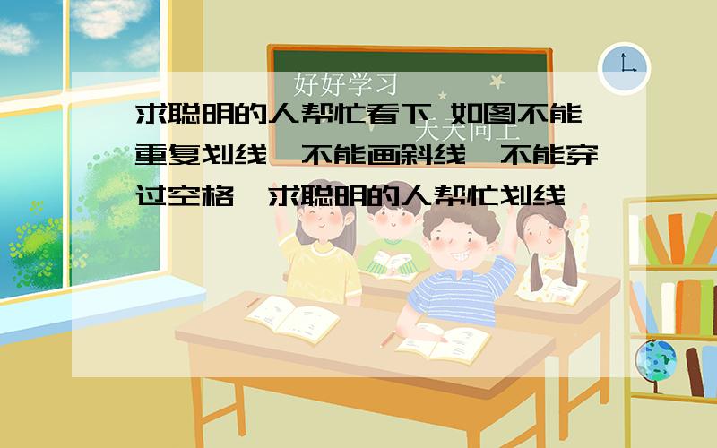 求聪明的人帮忙看下 如图不能重复划线、不能画斜线、不能穿过空格、求聪明的人帮忙划线