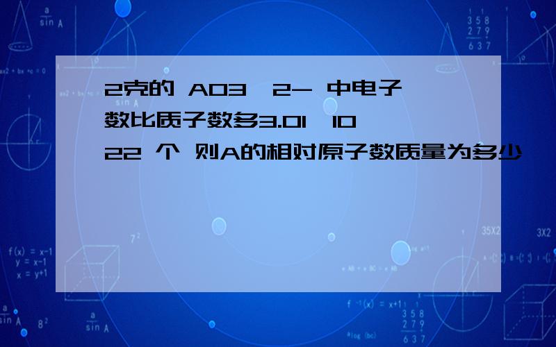 2克的 AO3^2- 中电子数比质子数多3.01*10^22 个 则A的相对原子数质量为多少