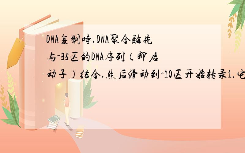 DNA复制时,DNA聚合酶先与-35区的DNA序列（即启动子）结合,然后滑动到-10区开始转录1.它从-35到-10这段序列是干什么?2.-10序列是不是基因的第一个外显子的第一个核苷酸?3.这里出现的-35,-10.那0点