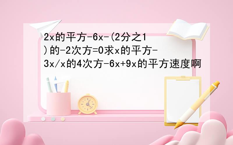 2x的平方-6x-(2分之1)的-2次方=0求x的平方-3x/x的4次方-6x+9x的平方速度啊