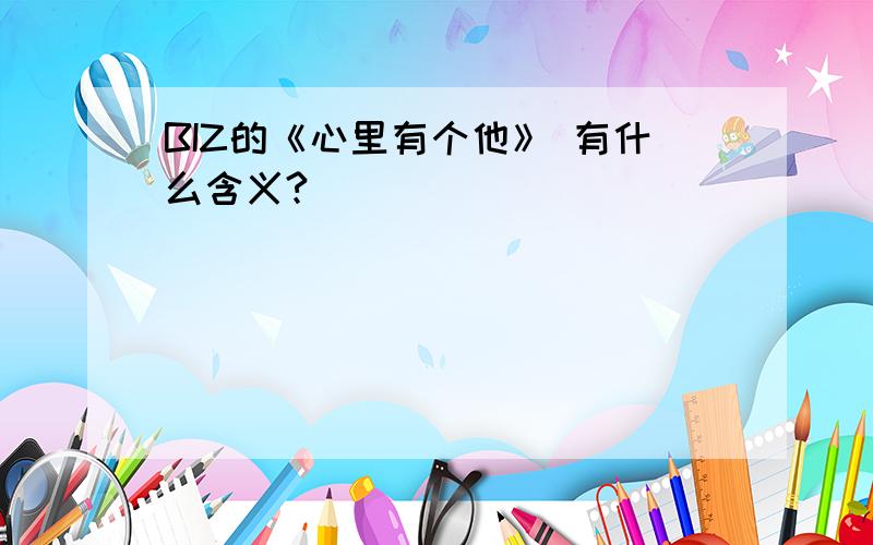 BIZ的《心里有个他》 有什么含义?