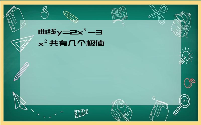 曲线y=2x³-3x²共有几个极值