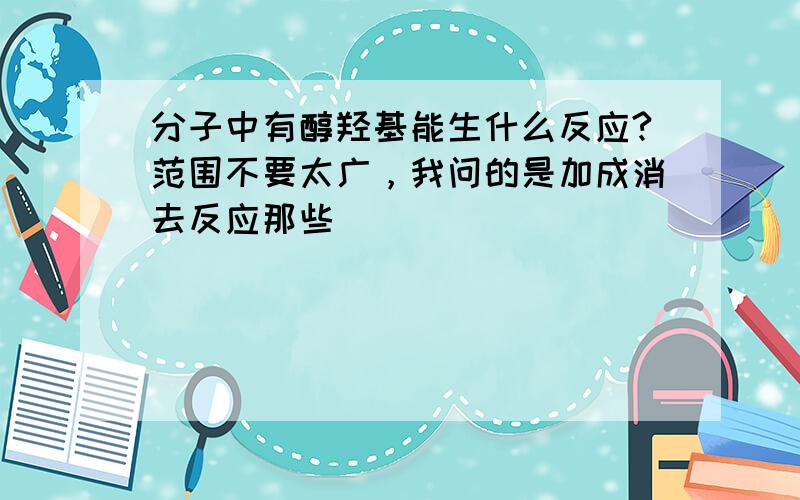 分子中有醇羟基能生什么反应?范围不要太广，我问的是加成消去反应那些