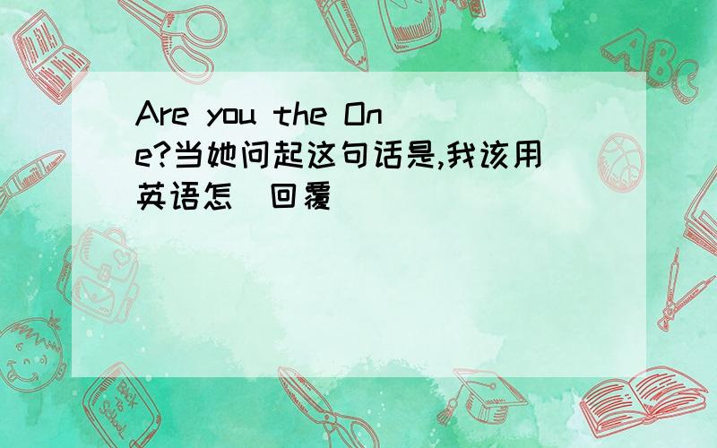 Are you the One?当她问起这句话是,我该用英语怎麼回覆