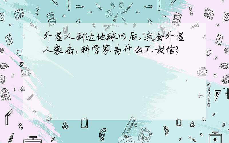 外星人到达地球以后,我会外星人袭击,科学家为什么不相信?