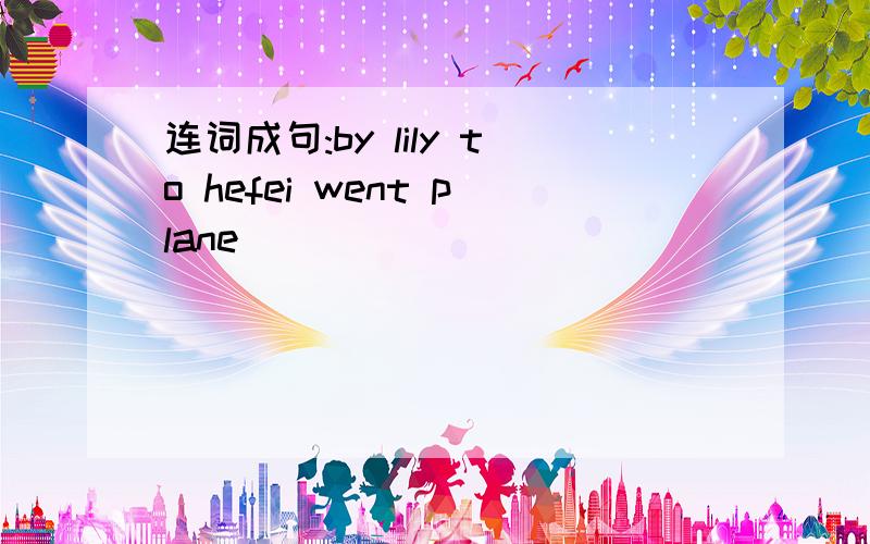 连词成句:by lily to hefei went plane