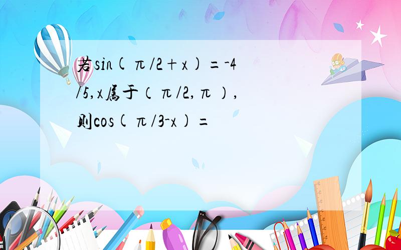 若sin(π/2+x)=-4/5,x属于（π/2,π）,则cos(π/3-x)=