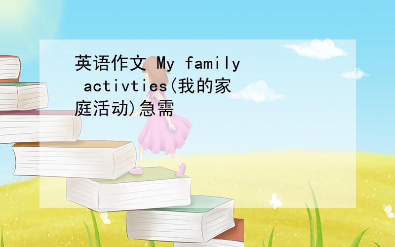 英语作文 My family activties(我的家庭活动)急需