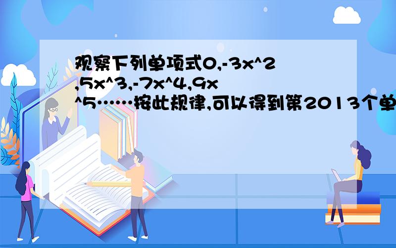 观察下列单项式0,-3x^2,5x^3,-7x^4,9x^5……按此规律,可以得到第2013个单项式是什么?用n怎么表示?