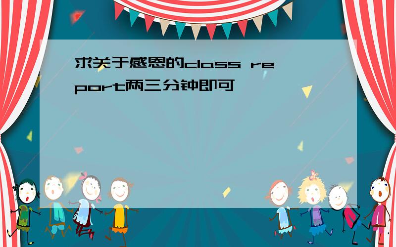 求关于感恩的class report两三分钟即可